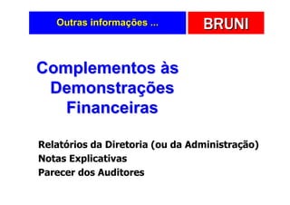 Outras informações ...        BRUNI

Complementos às
 Demonstrações
   Financeiras

Relatórios da Diretoria (ou da Administração)
Notas Explicativas
Parecer dos Auditores
 