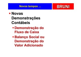 Novos tempos ...   BRUNI
Novas
Demonstrações
Contábeis
 Demonstração do
 Fluxo de Caixa
 Balanço Social ou
 Demonstração do
 Valor Adicionado
 