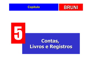 Capítulo       BRUNI




5         Contas,
     Livros e Registros
 