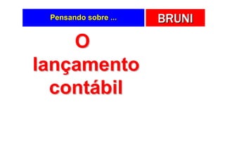 Pensando sobre ...   BRUNI
    O
lançamento
  contábil
 