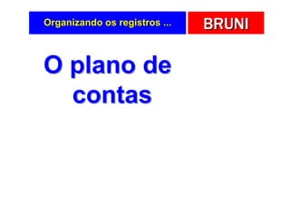 Organizando os registros ...   BRUNI

O plano de
  contas
 