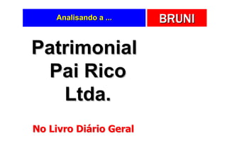Analisando a ...    BRUNI

Patrimonial
 Pai Rico
   Ltda.
No Livro Diário Geral
 
