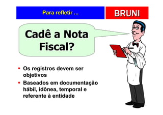 Para refletir ...     BRUNI

Cadê a Nota
  Fiscal?
Os registros devem ser
objetivos
Baseados em documentação
hábil, idônea, temporal e
referente à entidade
 