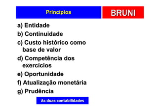 Princípios             BRUNI
a) Entidade
b) Continuidade
c) Custo histórico como
   base de valor
d) Competência dos
   exercícios
e) Oportunidade
f) Atualização monetária
g) Prudência
        As duas contabilidades
 