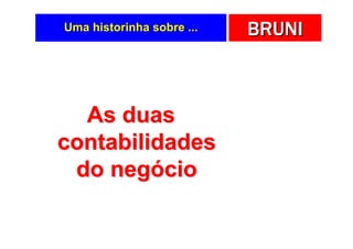 Uma historinha sobre ...   BRUNI



  As duas
contabilidades
 do negócio
 