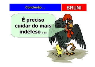 Conclusão ...   BRUNI

   É preciso
cuidar do mais
  indefeso ...
 