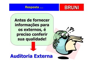 Resposta ....   BRUNI

 Antes de fornecer
 informações para
   os externos, é
  preciso conferir
   sua qualidade!



Auditoria Externa
 