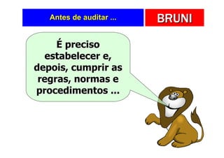 Antes de auditar ...   BRUNI
     É preciso
  estabelecer e,
depois, cumprir as
 regras, normas e
procedimentos ...
 