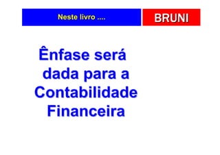 Neste livro ....   BRUNI


Ênfase será
 dada para a
Contabilidade
 Financeira
 