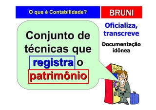 O que é Contabilidade?     BRUNI
                         Oficializa,
                         transcreve
Conjunto de
                         Documentação
técnicas que                idônea

  registra o
 patrimônio
 