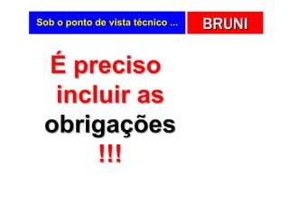 Sob o ponto de vista técnico ...   BRUNI

 É preciso
  incluir as
 obrigações
      !!!
 