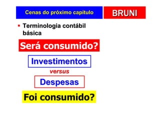 Cenas do próximo capítulo   BRUNI
Terminologia contábil
básica

Será consumido?
  Investimentos
        versus
     Despesas
Foi consumido?
 