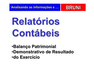 Analisando as informações e …   BRUNI

Relatórios
Contábeis
•Balanço Patrimonial
•Demonstrativo de Resultado
•do Exercício
 
