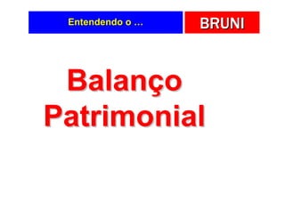 Entendendo o …   BRUNI


 Balanço
Patrimonial
 