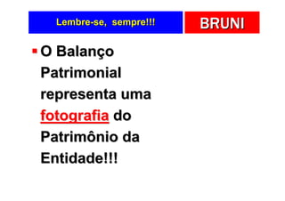 Lembre-se, sempre!!!   BRUNI
O Balanço
Patrimonial
representa uma
fotografia do
Patrimônio da
Entidade!!!
 