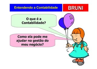 Entendendo a Contabilidade   BRUNI
      O que é a
    Contabilidade?



  Como ela pode me
 ajudar na gestão do
    meu negócio?
 
