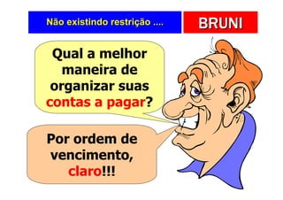 Não existindo restrição ....   BRUNI
 Qual a melhor
   maneira de
 organizar suas
contas a pagar?

Por ordem de
vencimento,
   claro!!!
 