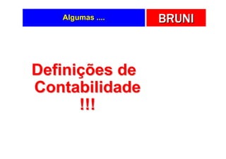 Algumas ....   BRUNI



Definições de
Contabilidade
      !!!
 