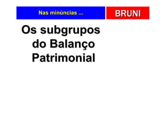 Nas minúncias ...   BRUNI
Os subgrupos
 do Balanço
 Patrimonial
 