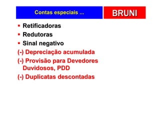 Contas especiais ...     BRUNI
   Retificadoras
   Redutoras
   Sinal negativo
(-) Depreciação acumulada
(-) Provisão para Devedores
   Duvidosos, PDD
(-) Duplicatas descontadas
 