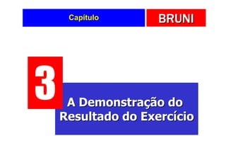 Capítulo       BRUNI




3    A Demonstração do
    Resultado do Exercício
 