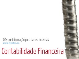 Oferece informação para partes externas
governo, investidores, etc.




Contabilidade Financeira
 