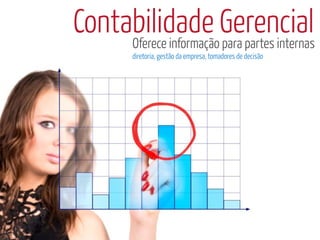 Contabilidade Gerencial
     Oferece informação para partes internas
          diretoria, gestão da empresa, tomadores de decisão
 