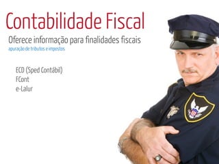 Contabilidade Fiscal
Oferece informação para finalidades fiscais
apuração de tributos e impostos



    ECD (Sped Contábil)
    FCont
    e-Lalur
 