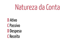 Natureza da Conta
D Ativo
C Passivo
D Despesa
C Receita
 