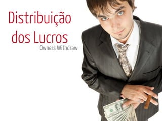 Distribuição
dos Lucros
      Owners Withdraw
 