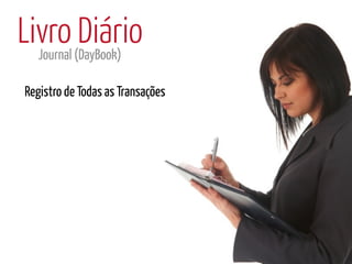 Livro (DayBook)
  Journal
          Diário
Registro de Todas as Transações
 