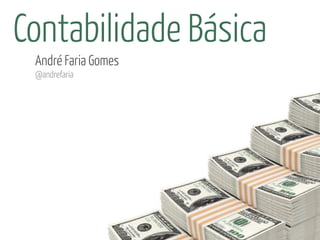 Contabilidade Básica
 André Faria Gomes
 @andrefaria
 