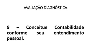 AVALIAÇÃO DIAGNÓSTICA
9 – Conceitue Contabilidade
conforme seu entendimento
pessoal.
 