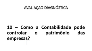 AVALIAÇÃO DIAGNÓSTICA
10 – Como a Contabilidade pode
controlar o patrimônio das
empresas?
 