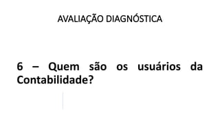 AVALIAÇÃO DIAGNÓSTICA
6 – Quem são os usuários da
Contabilidade?
 