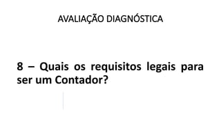 AVALIAÇÃO DIAGNÓSTICA
8 – Quais os requisitos legais para
ser um Contador?
 