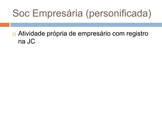 Soc Empresária (personificada)
   Atividade própria de empresário com registro
    na JC
 