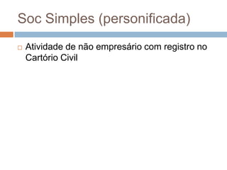 Soc Simples (personificada)
   Atividade de não empresário com registro no
    Cartório Civil
 