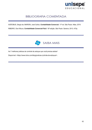 42
IUDÍCIBUS, Sérgio de; MARION, José Carlos. Contabilidade Comercial. 11ª ed. São Paulo: Atlas, 2019.
RIBEIRO, Osni Moura. Contabilidade Comercial Fácil. 18ª edição. São Paulo: Saraiva, 2013, 472p.
As 7 melhores práticas de controle de estoque que você precisa adotar!
Disponível: <https://www.totvs.com/blog/praticas-controle-de-estoque/>.
 
