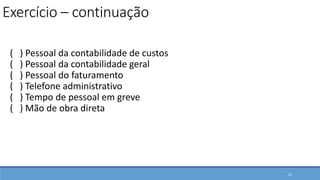 ( ) Pessoal da contabilidade de custos
( ) Pessoal da contabilidade geral
( ) Pessoal do faturamento
( ) Telefone administrativo
( ) Tempo de pessoal em greve
( ) Mão de obra direta
21
Exercício – continuação
 