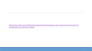 Leitura Caso _Renner
http://veja.abril.com.br/blog/mercados/varejistasempresas-de-consumo/renner-cenario-
incerto-foco-no-corte-de-custos/
4
 