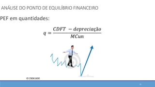 ANÁLISE DO PONTO DE EQUILÍBRIO FINANCEIRO
PEF em quantidades:
ID 29061600
𝑞 =
𝐶𝐷𝐹𝑇 − 𝑑𝑒𝑝𝑟𝑒𝑐𝑖𝑎çã𝑜
𝑀𝐶𝑢𝑛
51
 