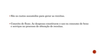  São os custos assumidos para gerar as receitas.
 Conceito de fluxo. As despesas constituem o uso ou consumo de bens
e serviços no processo de obtenção de receitas.
 