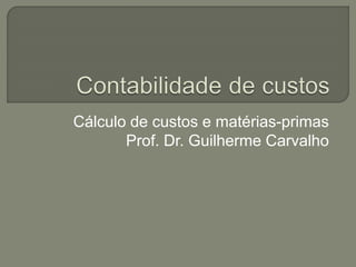 Cálculo de custos e matérias-primas
Prof. Dr. Guilherme Carvalho
 