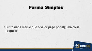 Forma Simples
•Custo nada mais é que o valor pago por alguma coisa.
(popular)
 