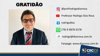 GRATIDÃO
@profrodrigodiasrosa
Professor Rodrigo Dias Rosa
rodrigodias
(79) 9 9878-5578
rodrigo@diasrosa.com.br
Fanpage: www.diasrosa.com.br
 