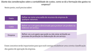 Diante das considerações sobre a contabilidade de custos, como se dá a formação dos gastos na
empresa?
 