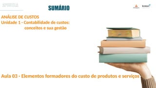 SUMÁRIO
ANÁLISE DE CUSTOS
Unidade 1 - Contabilidade de custos:
conceitos e sua gestão
Aula 03 - Elementos formadores do custo de produtos e serviços
 