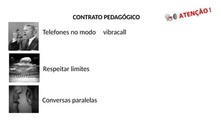 CONTRATO PEDAGÓGICO
Telefones no modo vibracall
Respeitar limites
Conversas paralelas
 