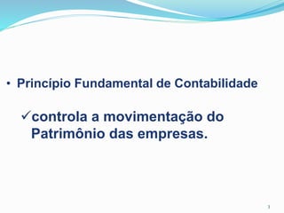 • Princípio Fundamental de Contabilidade
controla a movimentação do
Patrimônio das empresas.
3
 